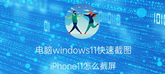 电脑windows11快速截图 iPhone11怎么截屏？